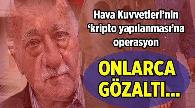 FETÖ'nün Hava Kuvvetleri Komutanlığı yapılanmasına operasyon