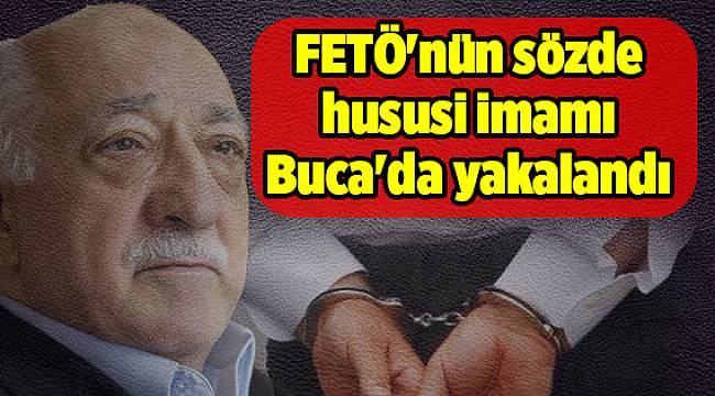 FETÖ&#039;nün sözde hususi imamı Buca&#039;da yakalandı