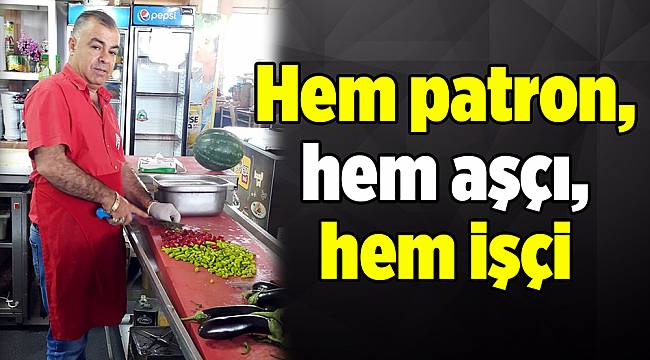 Hem patron, hem aşçı, hem işçi