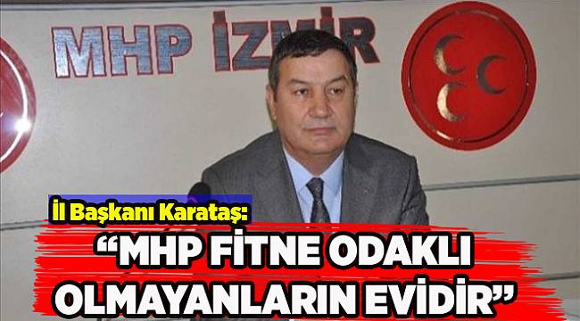 İl Başkanı Karataş o çağrıyı yorumladı: MHP fitne odaklı olmayanların evidir