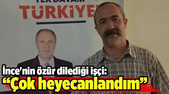 İnce'nin özür dilediği işçi: Çok heyecanlandım