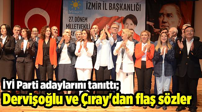 İYİ Parti adaylarını tanıttı; Dervişoğlu ve Çıray'dan flaş sözler