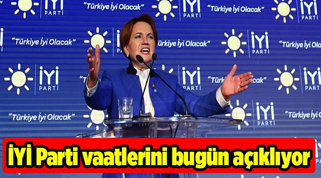 İYİ Parti vaatlerini bugün açıklıyor