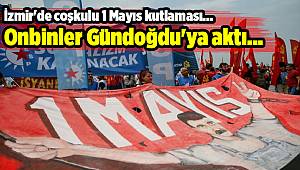 İzmir'de coşkulu 1 Mayıs kutlaması... Onbinler Gündoğdu'ya aktı...