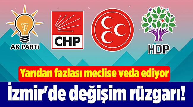 İzmir'de değişim rüzgarı! Yarıdan fazlası Meclise veda ediyor