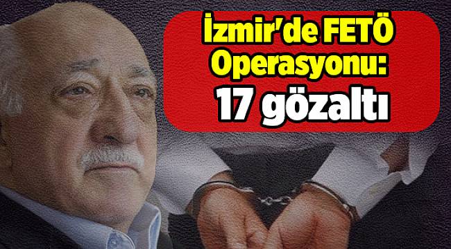 İzmir'de FETÖ Operasyonu: 17 gözaltı