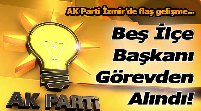 İzmir'de Flaş Gelişme: "5 İlçe Başkanı Görevden Alındı"
