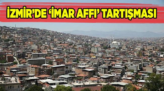 İzmir'de imar affı tartışması!