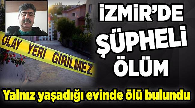 İzmir'de yalnız yaşadığı evinde ölü bulundu