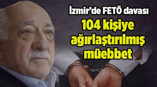 İzmir'deki FETÖ davasında ceza yağdı
