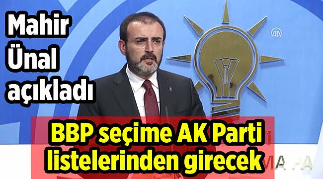  Mahir Ünal açıkladı! BBP seçime AK Parti listelerinden girecek
