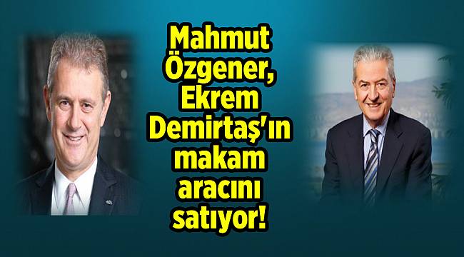 Mahmut Özgener, Ekrem Demirtaş'ın makam aracını satıyor