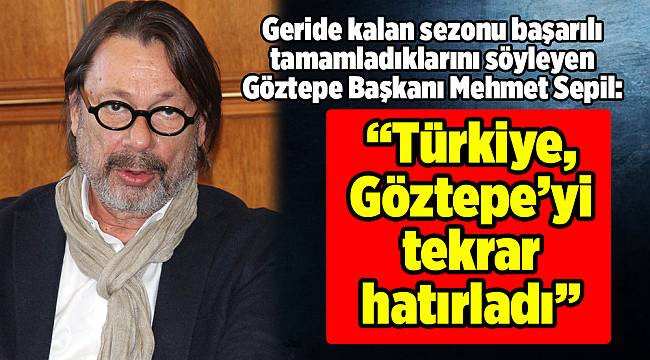 Mehmet Sepil: “Türkiye, Göztepe’yi tekrar hatırladı” 