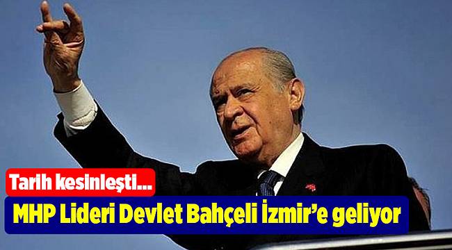 MHP Lideri Devlet Bahçeli İzmir’e geliyor