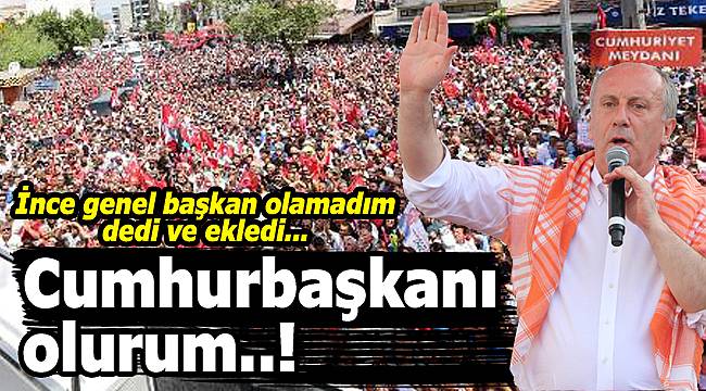 Muharrem İnce: “Genel başkan olamadım, cumhurbaşkanı olurum”