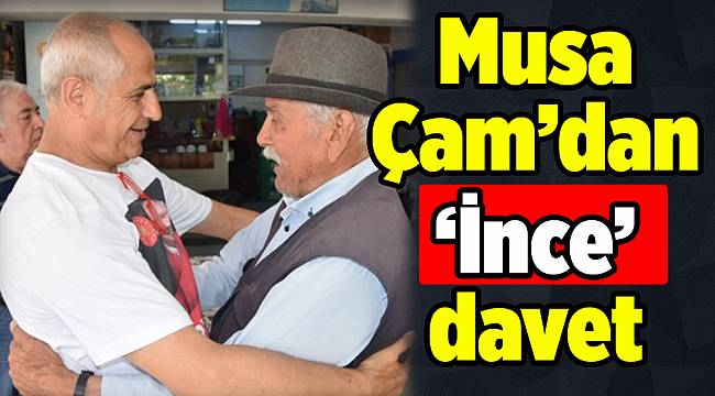 Musa Çam’dan ‘İnce’ davet