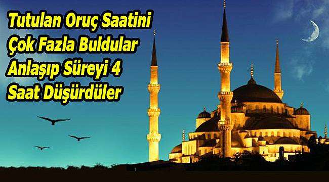 Oruç saati fazla deyip 4 saat düşürdüler