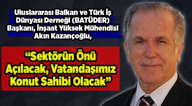 Sektörün Önü Açılacak, Vatandaşımız Konut Sahibi Olacak