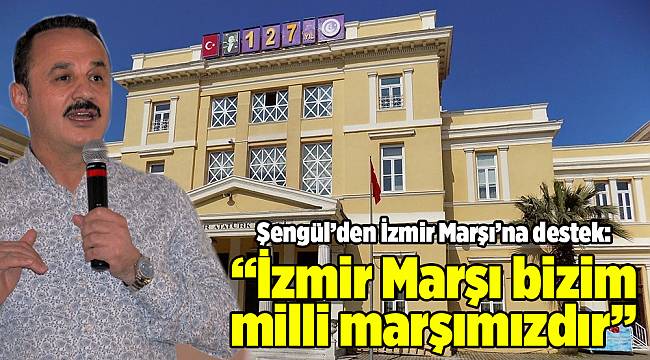 Şengül’den İzmir Marşı’na destek: “İzmir Marşı bizim milli marşımızdır”