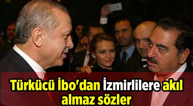 Türkücü İbo'dan İzmirlilere akıl almaz sözler