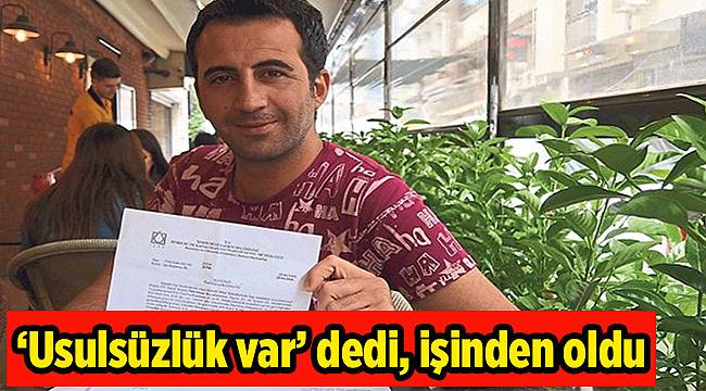 ‘Usulsüzlük var’ dedi, işinden oldu