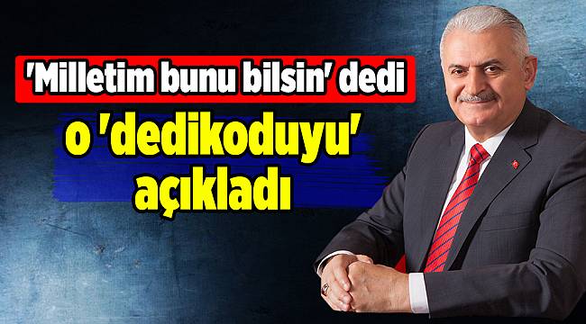 Yıldırım 'milletim bunu bilsin' dedi o 'dedikoduyu' açıkladı