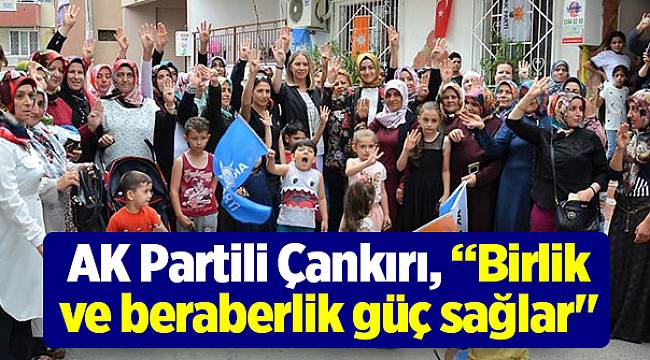 AK Partili Çankırı, “Birlik ve beraberlik güç sağlar&quot;