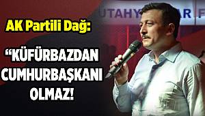 AK Partili Dağ: Küfürbazdan cumhurbaşkanı olmaz