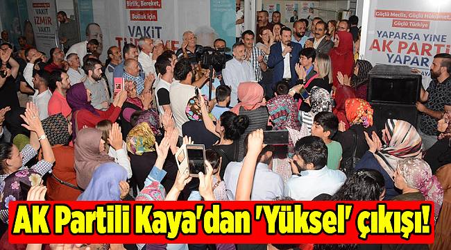 AK Partili Kaya'dan 'Yüksel' çıkışı!