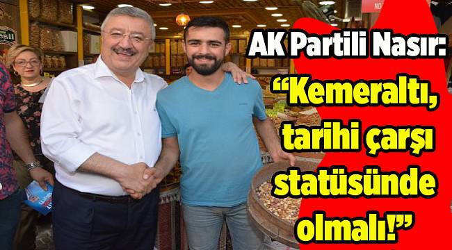 AK Partili Nasır: ''Kemeraltı, tarihi çarşı statüsünde olmalı''