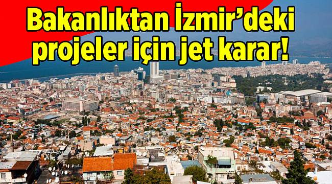 Bakanlık’tan İzmir’deki projeler için jet karar!
