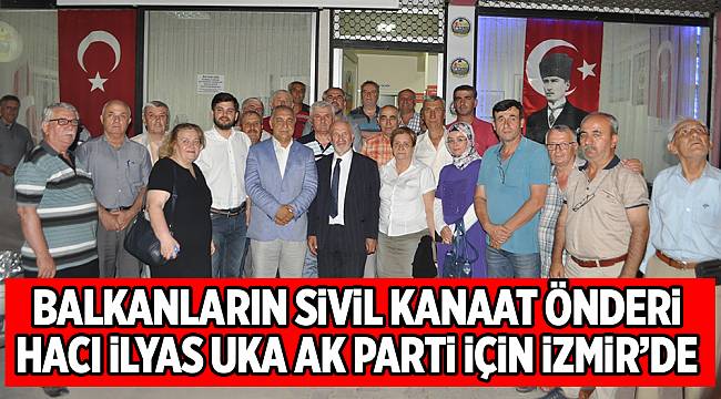 BALKANLARIN SİVİL KANAAT ÖNDERİ HACI İLYAS UKA AK PARTİ İÇİN İZMİR’DE
