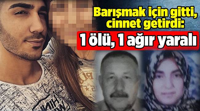 Barışmak için gitti, cinnet geçirdi: 1 ölü, 1 ağır yaralı