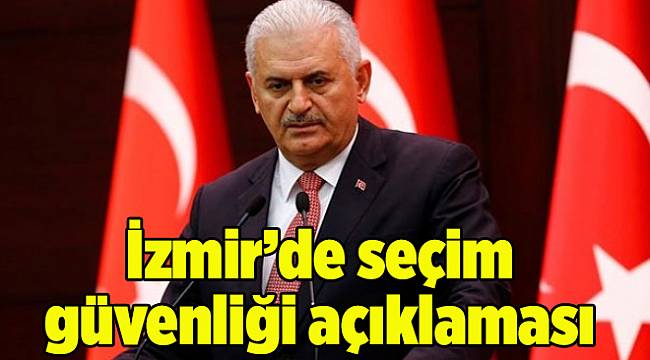 Başbakan Yıldırım'dan İzmir'de seçim güvenliği açıklaması