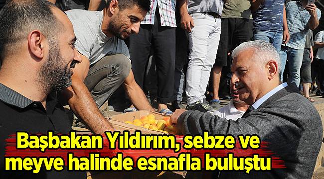 Başbakan Yıldırım, sebze ve meyve halinde esnafla buluştu