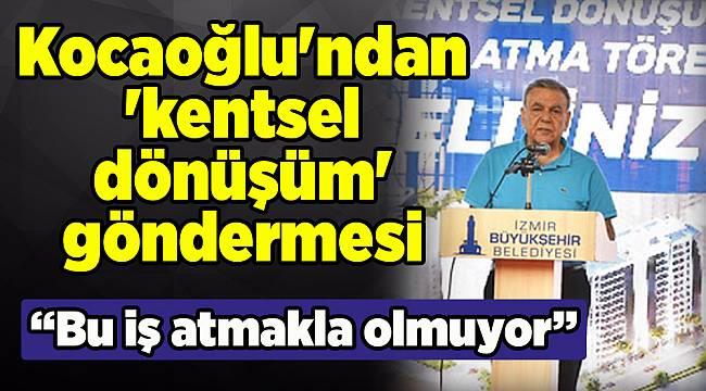 Başkan Kocaoğlu'ndan hükümete 'kentsel dönüşüm' eleştirisi