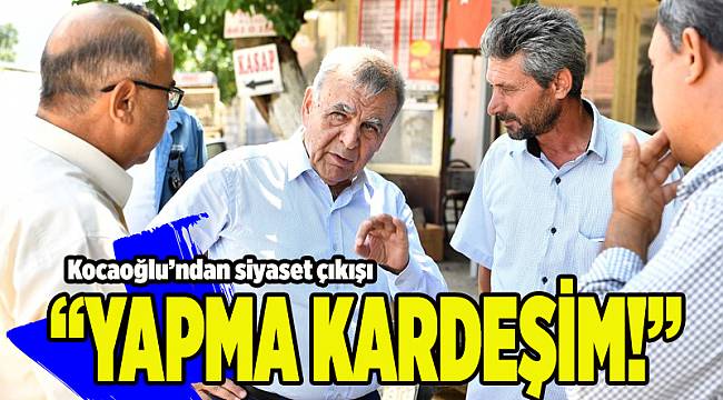 Başkan Kocaoğlu'ndan siyaset çıkışı: Yapma kardeşim