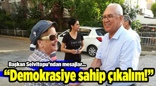 Başkan Selvitopu'ndan sahada mesajlar: Demokrasiye sahip çıkalım