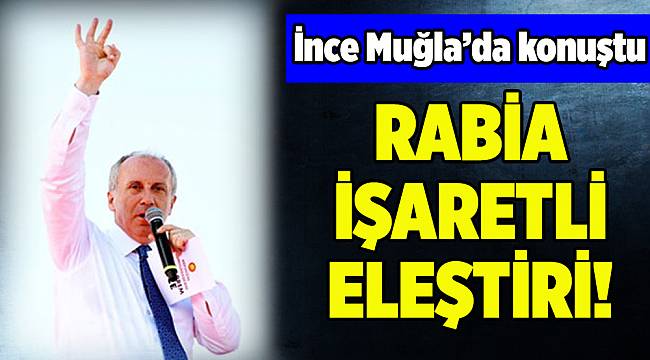 CHP CB adayı Muharrem İnce&#039;den &#039;Rabia&#039;lı eleştiri