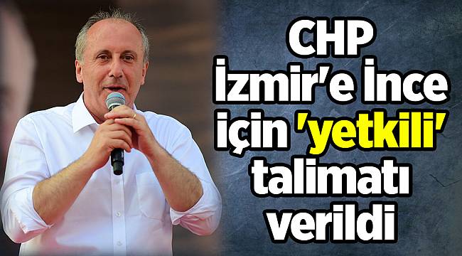 CHP İzmir&#039;e İnce için &#039;yetkili&#039; talimatı verildi