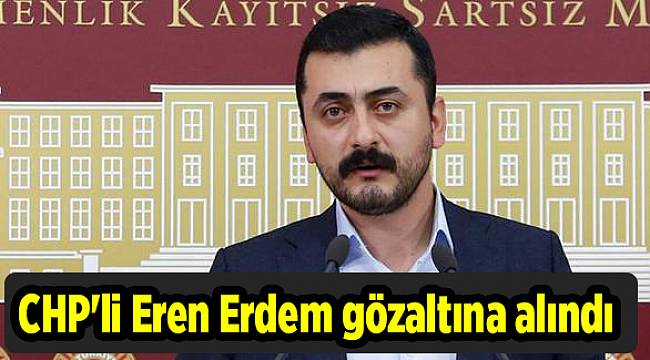 CHP'li Eren Erdem gözaltına alındı