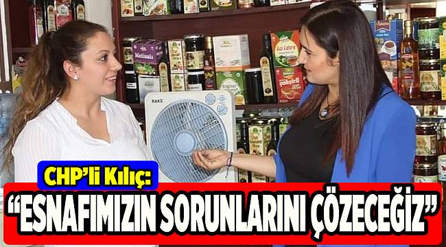CHP'li Kılıç: Esnafımızın sorunlarını çözeceğiz