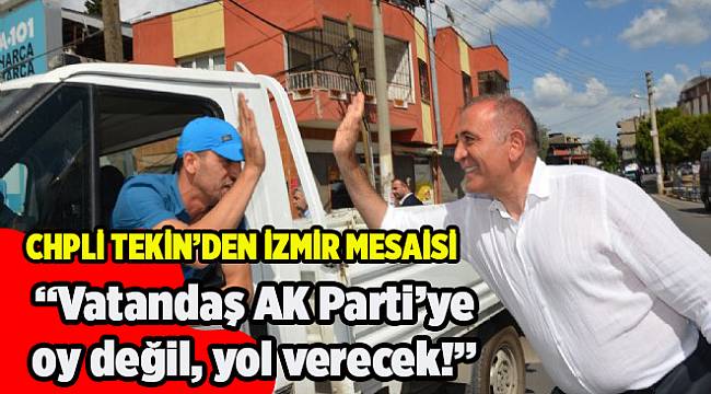 CHP'li Tekin'den İzmir mesaisi: Vatandaş AKP'ye oy değil yol verecek!