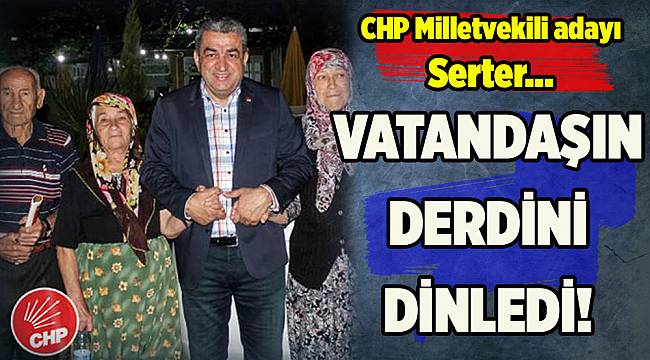 CHP Milletvekili adayı Serter, vatandaşı dinledi