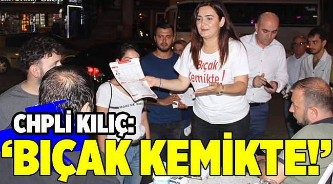 CHP'nin vekil adayı Kılıç: Bıçak kemikte!