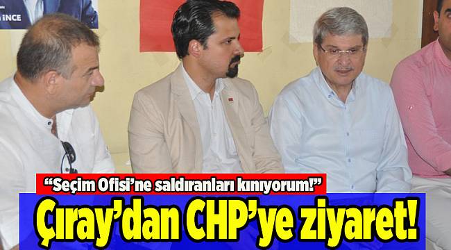Çıray’dan CHP’ye geçmiş olsun ziyareti
