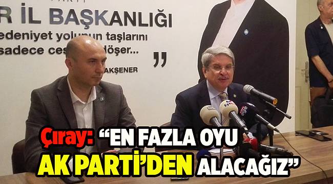 Çıray: En fazla oyu AK Parti'den alacağız