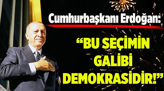Cumhurbaşkanı Erdoğan: Bu seçimin galibi demokrasidir
