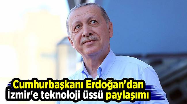 Cumhurbaşkanı Erdoğan'dan İzmir'e teknoloji üssü paylaşımı