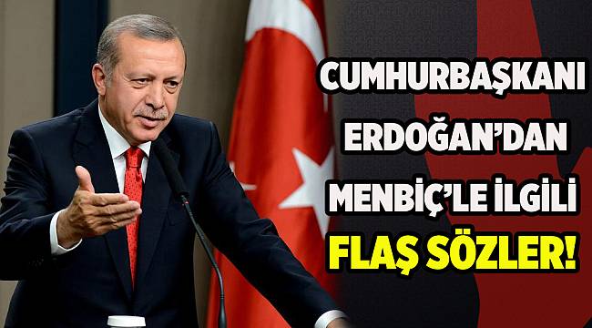 Cumhurbaşkanı Erdoğan'dan Menbiç'le ilgili flaş sözler!